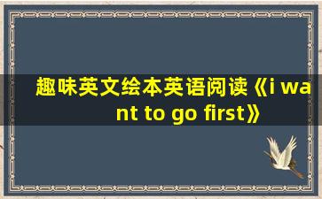 趣味英文绘本英语阅读《i want to go first》